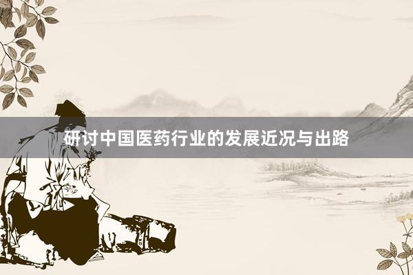 研讨中国医药行业的发展近况与出路