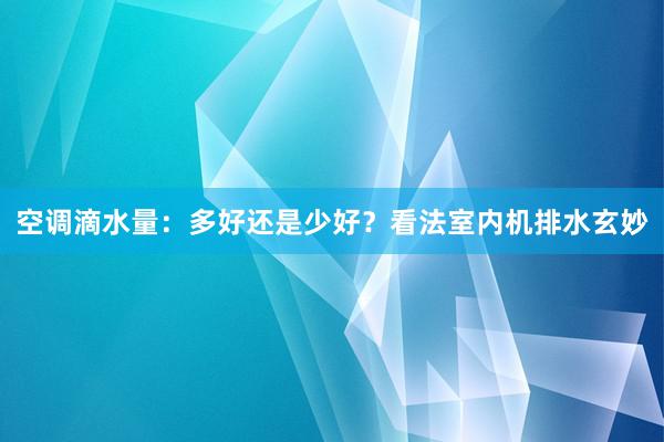 空调滴水量：多好还是少好？看法室内机排水玄妙